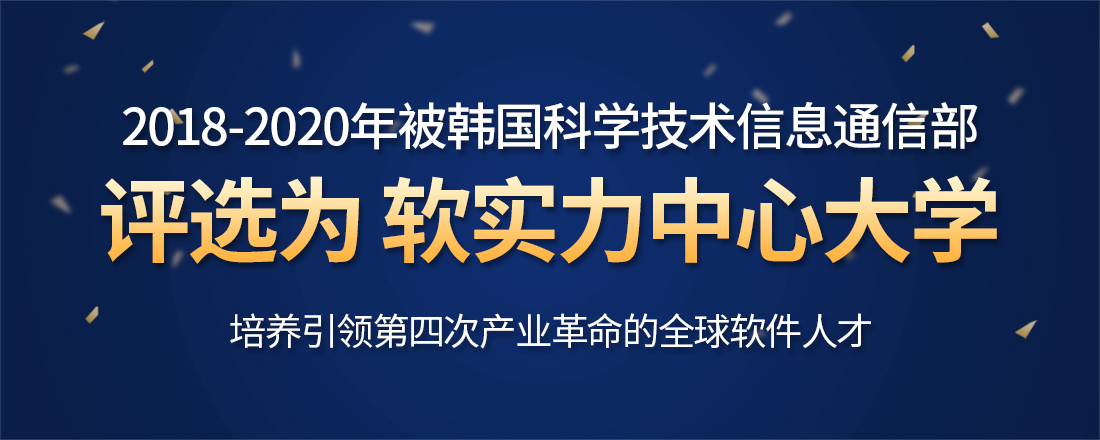 计算机软件领域实力强劲 被韩国教育部评选为 4次产业革命先导大学 2年间可获得支援金20亿韩币 被韩国科技信息通信部评选为 计算机软件领域中心大学 4年间可获得支援金64.5亿韩币